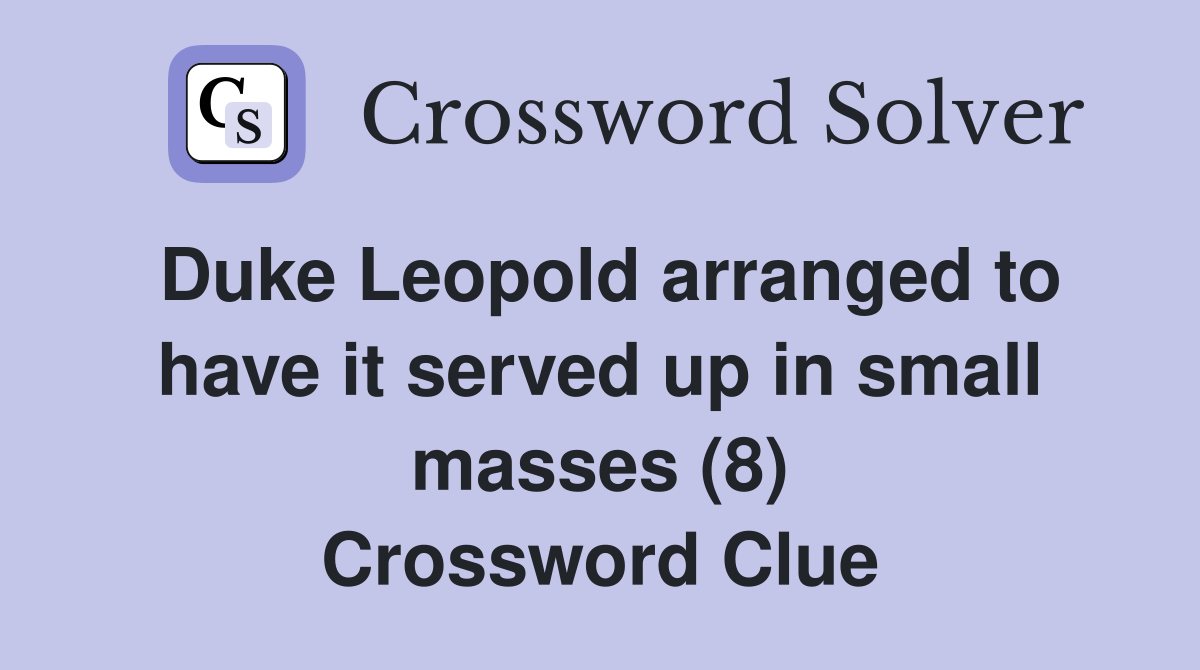 Duke Leopold arranged to have it served up in small masses (8) Crossword Clue