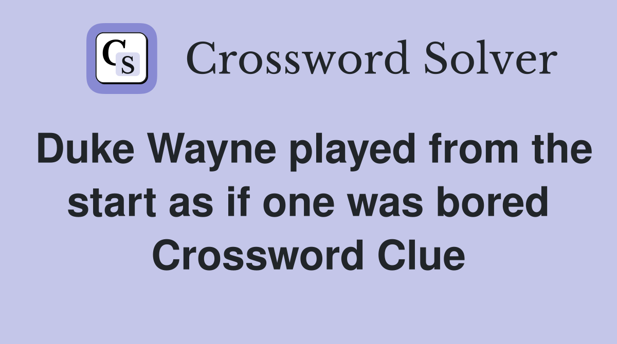Duke Wayne played from the start as if one was bored Crossword Clue