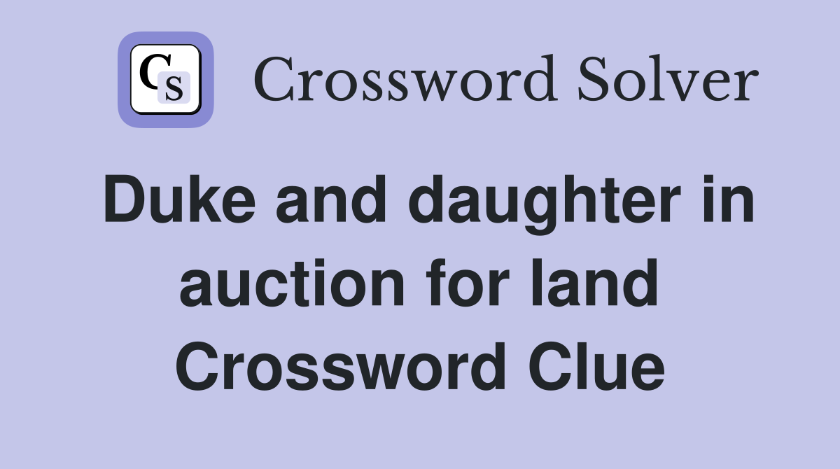 Duke and daughter in auction for land Crossword Clue