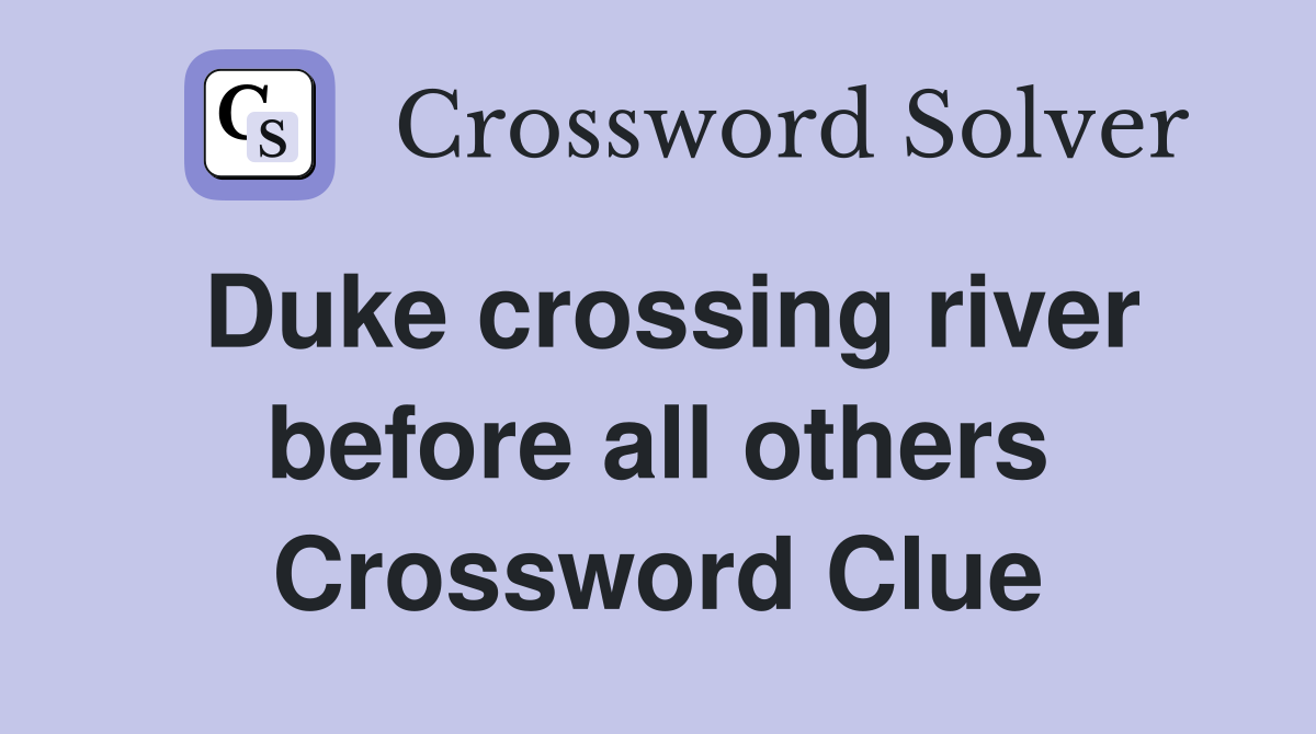Duke crossing river before all others Crossword Clue