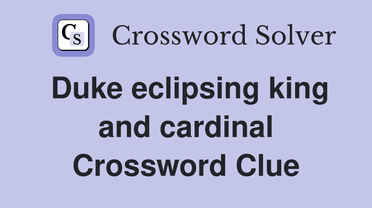 Duke eclipsing king and cardinal Crossword Clue