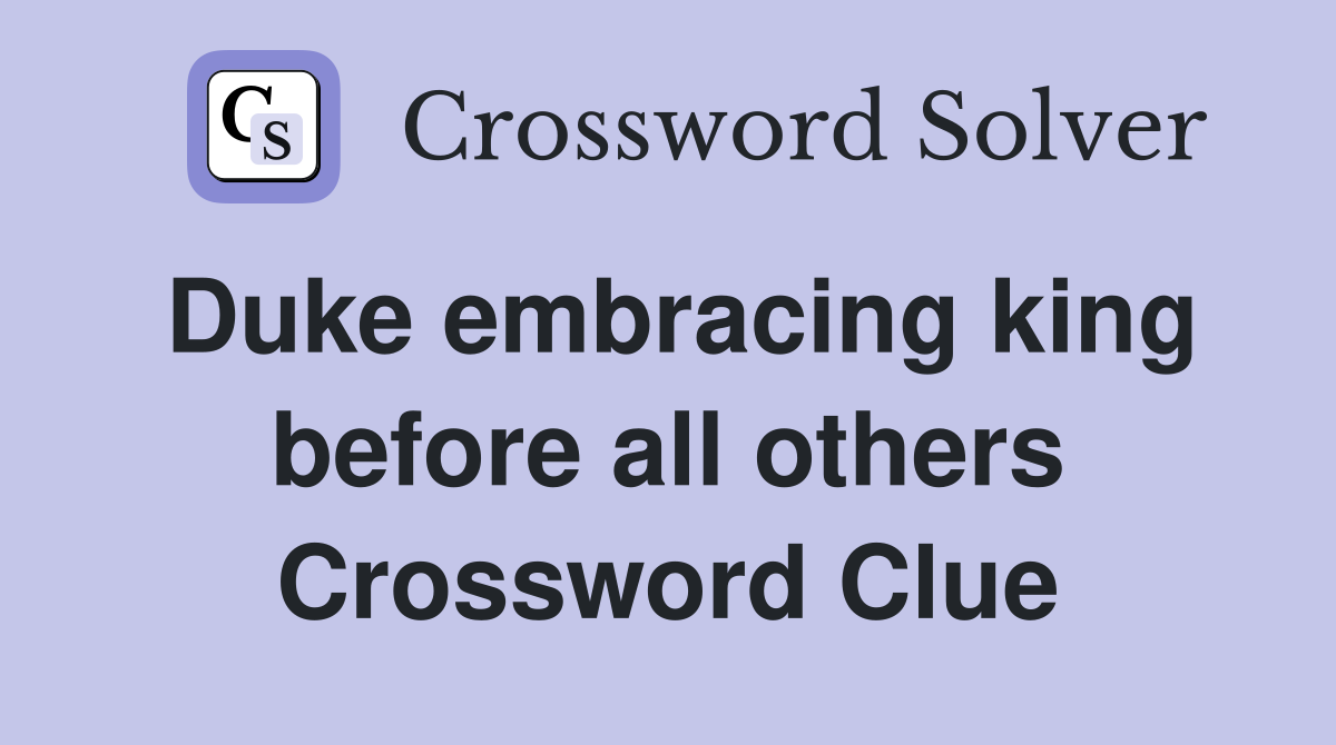Duke embracing king before all others Crossword Clue