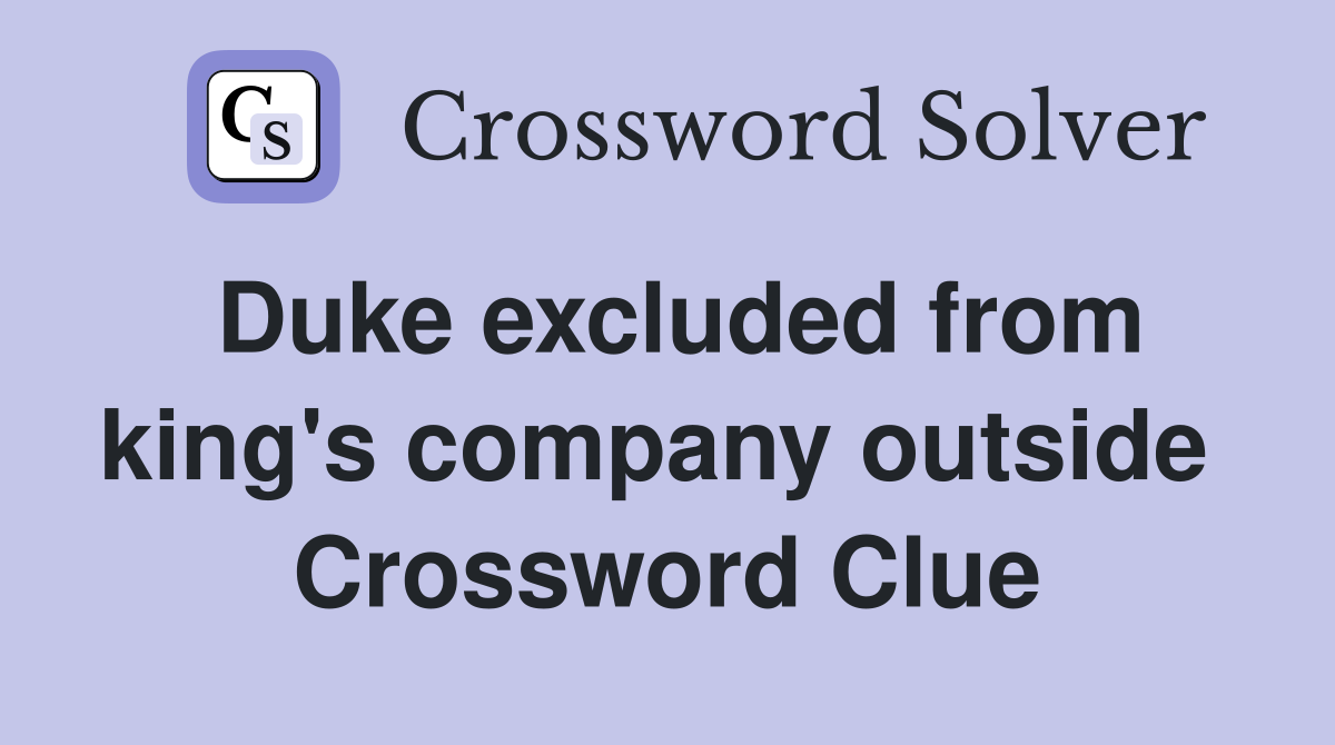 Duke excluded from king's company outside  Crossword Clue