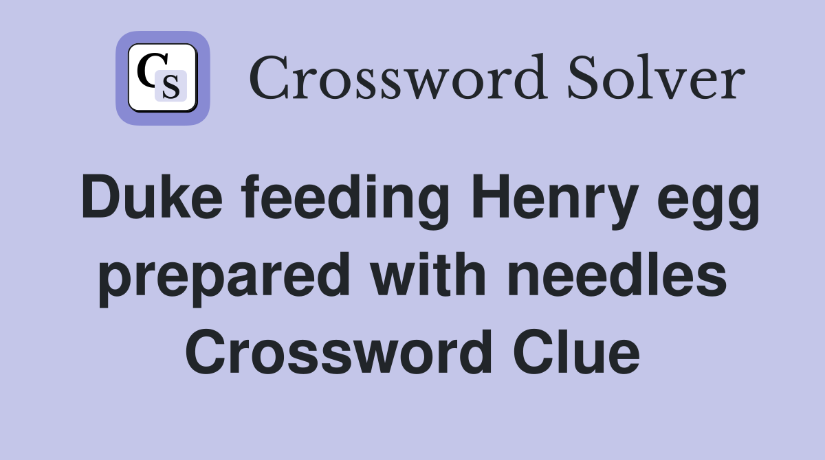 Duke feeding Henry egg prepared with needles Crossword Clue