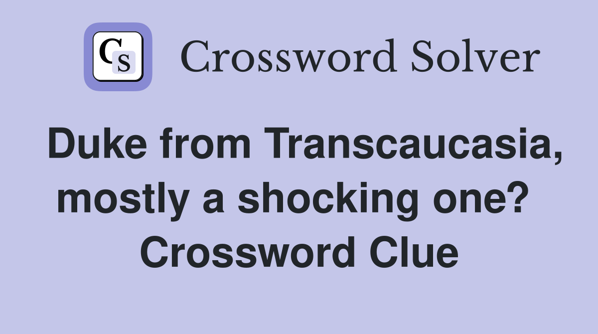 Duke from Transcaucasia, mostly a shocking one?  Crossword Clue