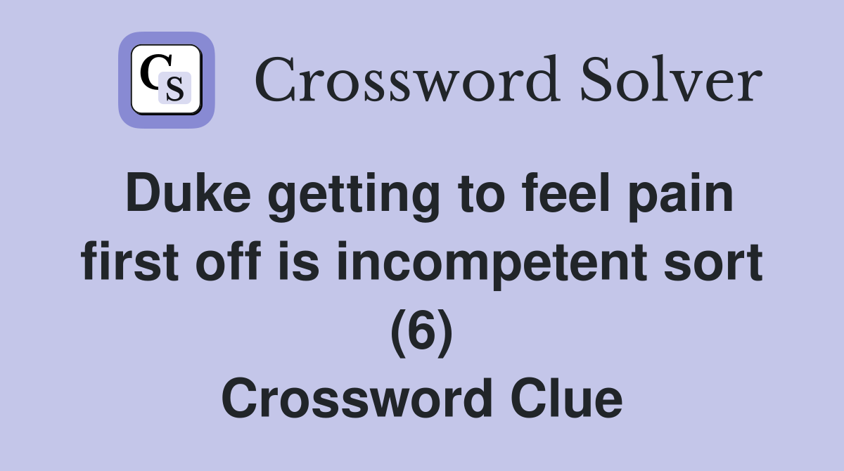 Duke getting to feel pain first off is incompetent sort (6) Crossword Clue