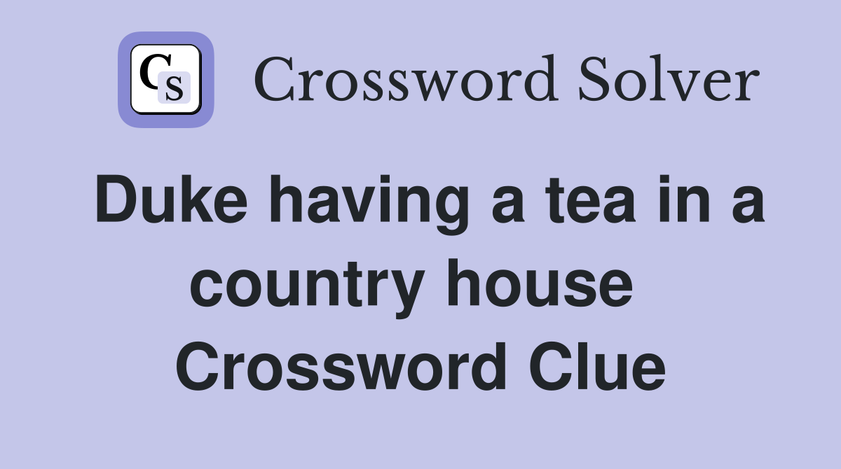 Duke having a tea in a country house  Crossword Clue