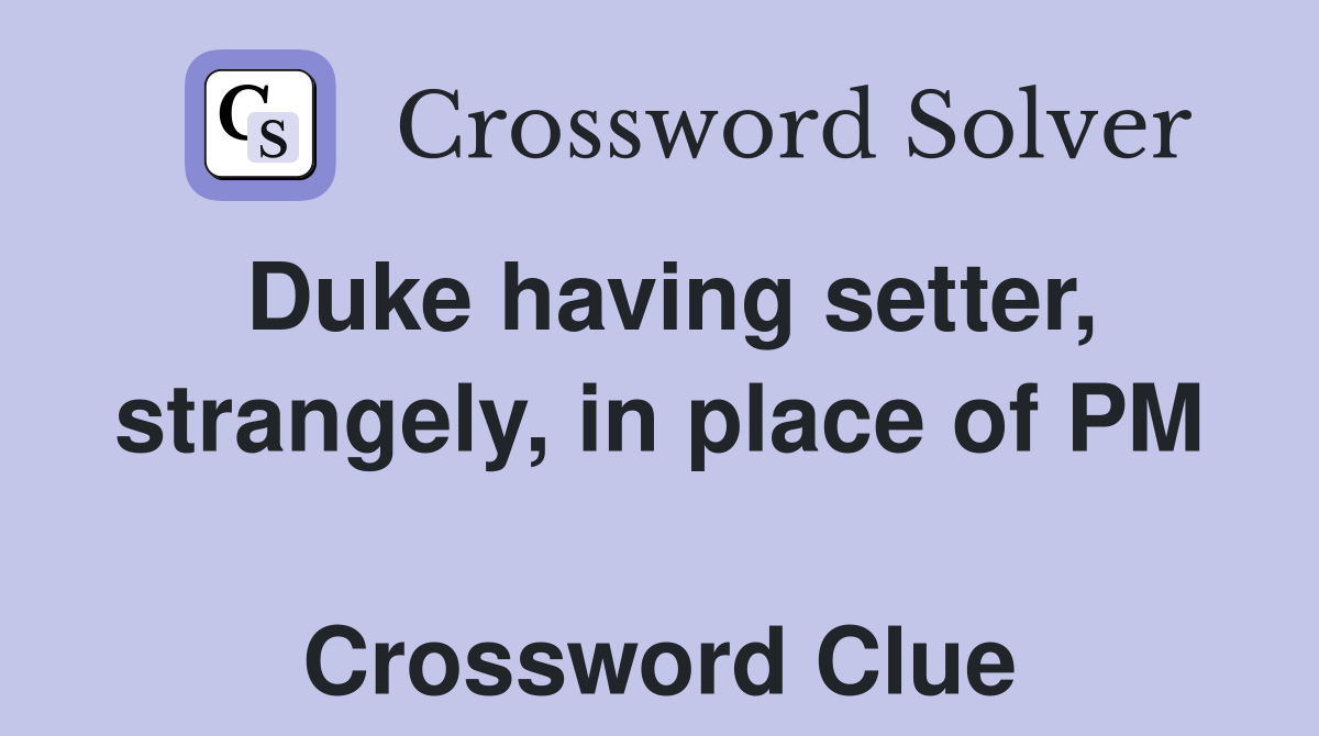 Duke having setter, strangely, in place of PM  Crossword Clue