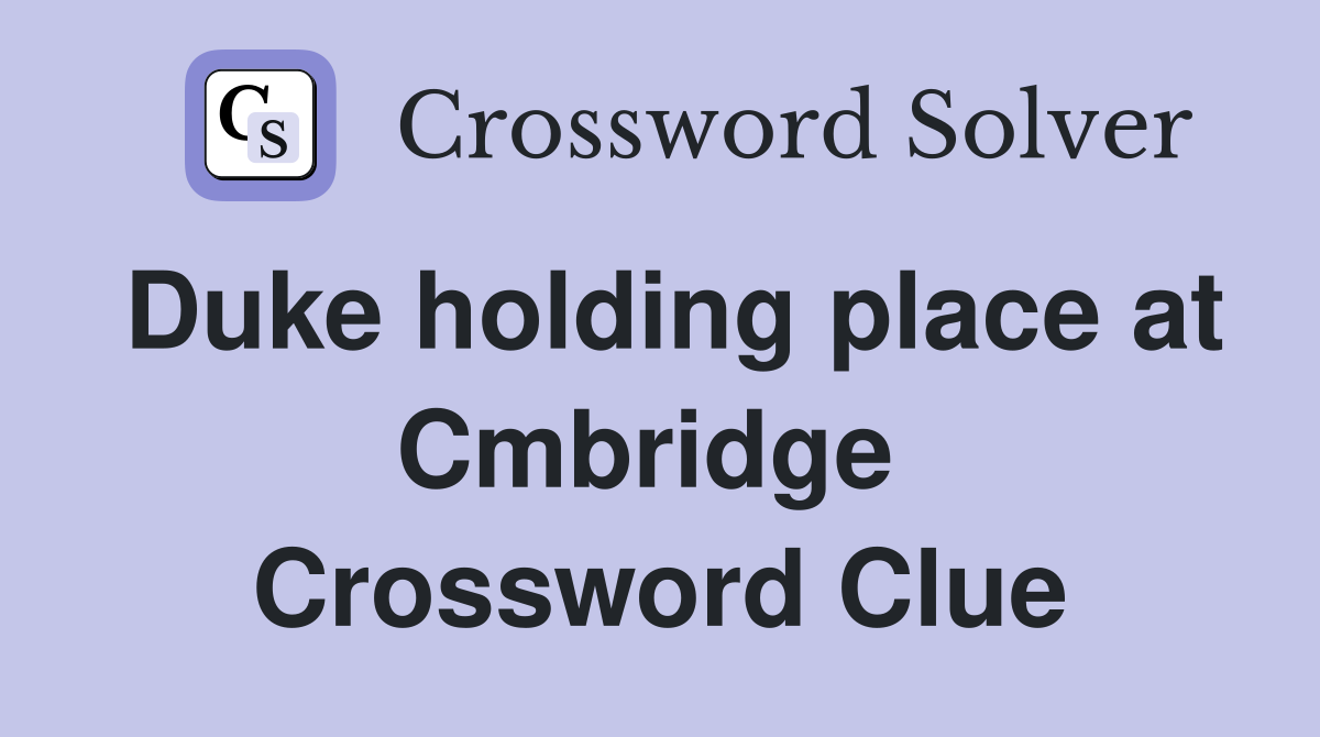 Duke holding place at Cmbridge  Crossword Clue