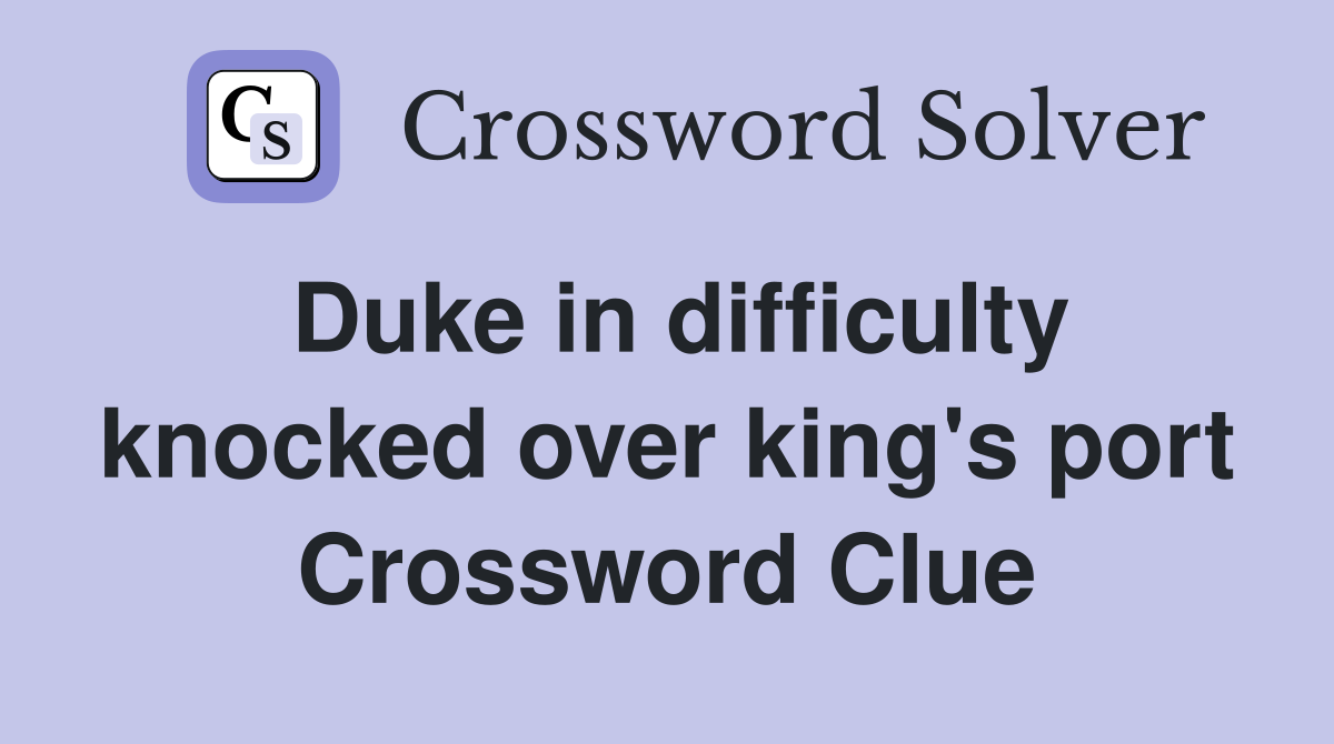 Duke in difficulty knocked over king's port Crossword Clue
