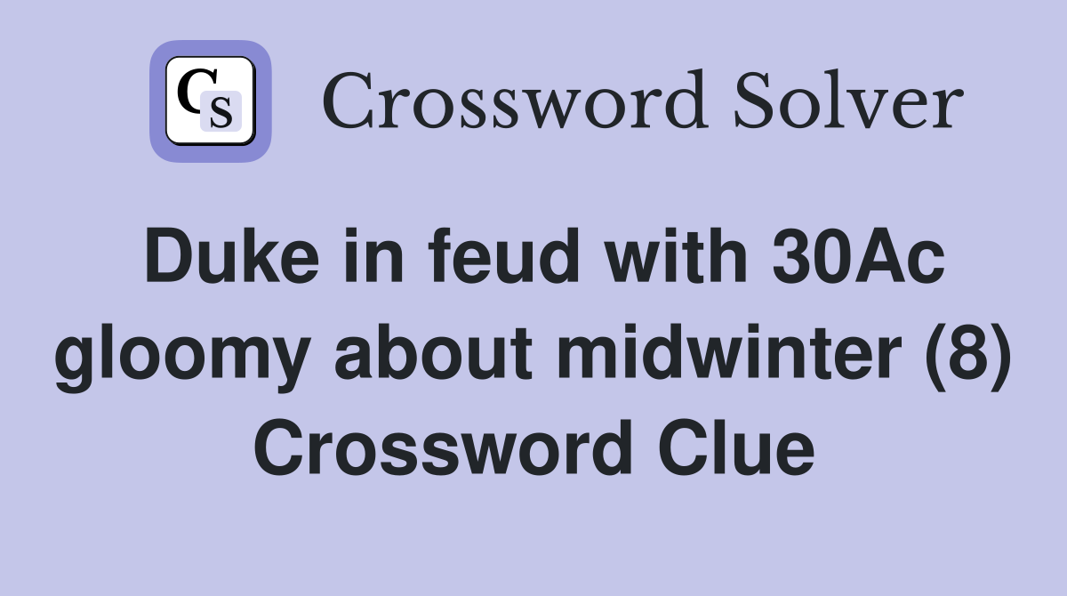 Duke in feud with 30Ac gloomy about midwinter (8) Crossword Clue