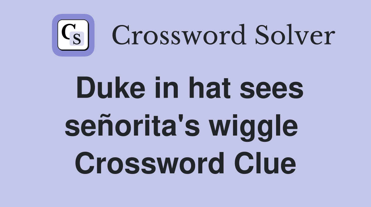 Duke in hat sees señorita's wiggle  Crossword Clue