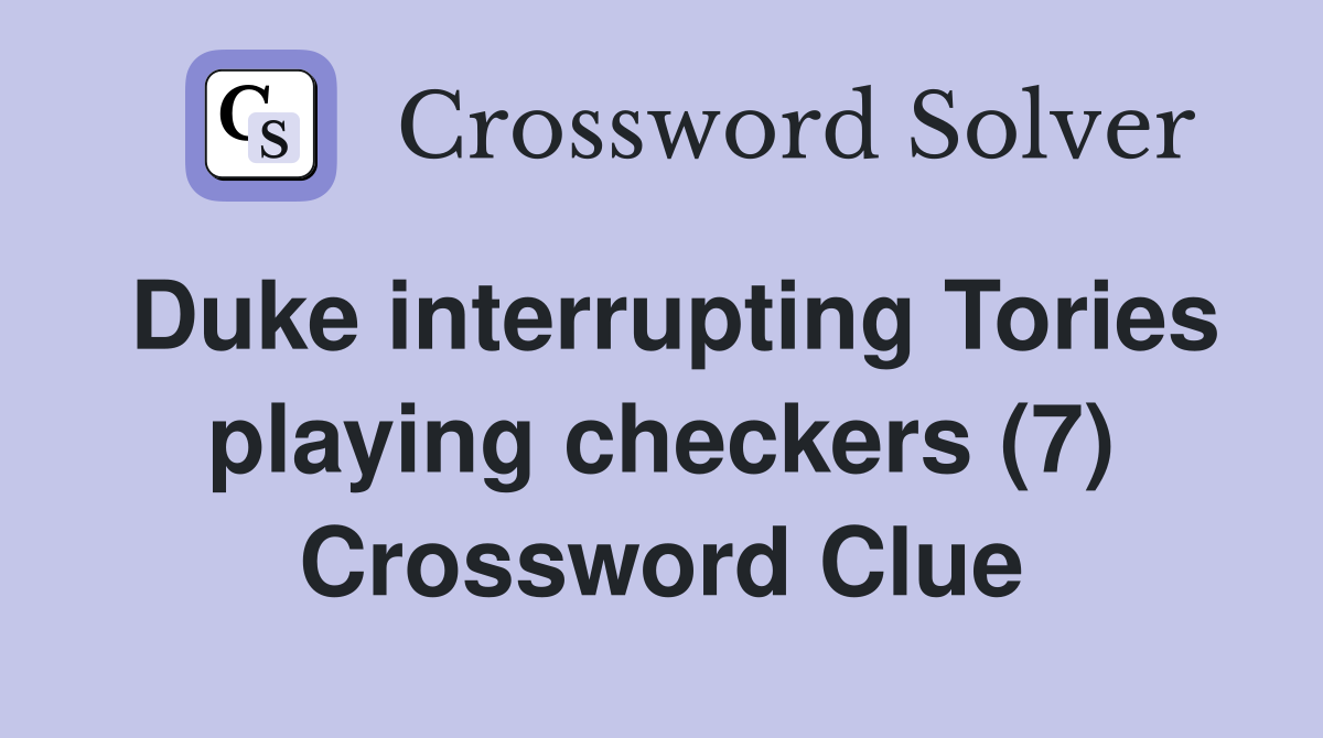 Duke interrupting Tories playing checkers (7) Crossword Clue