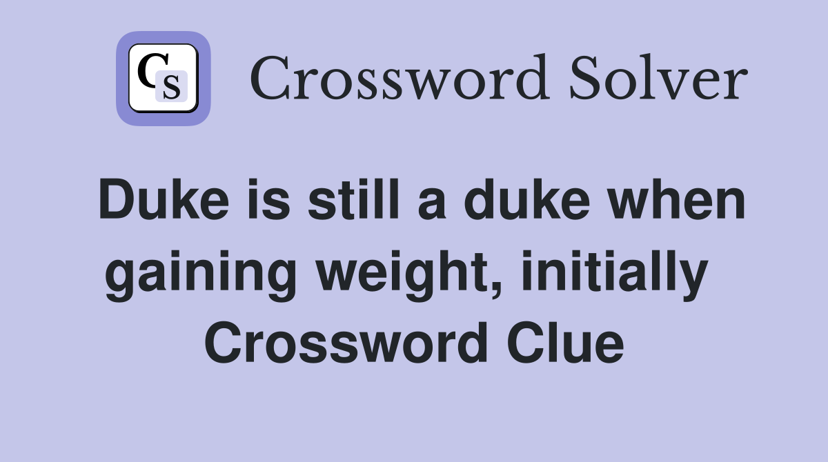 Duke is still a duke when gaining weight, initially  Crossword Clue