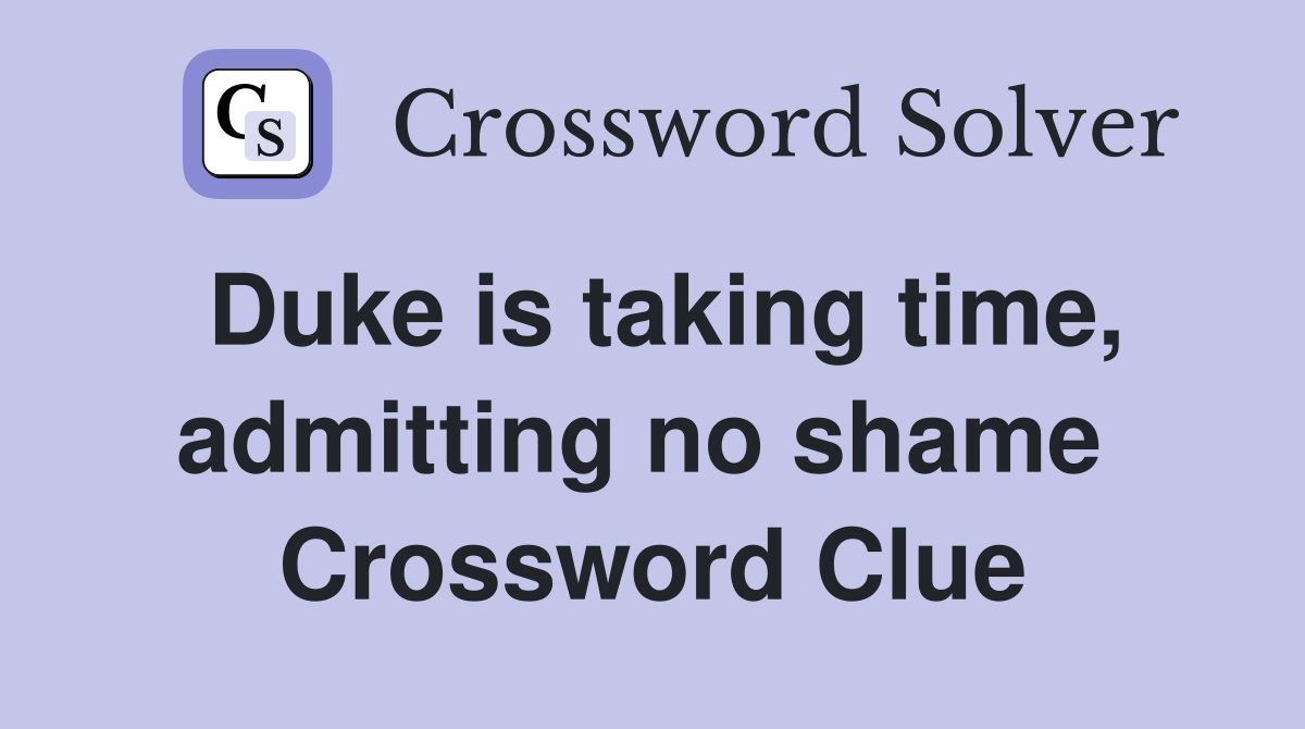 Duke is taking time, admitting no shame  Crossword Clue
