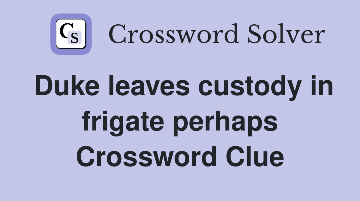 Duke leaves custody in frigate perhaps Crossword Clue