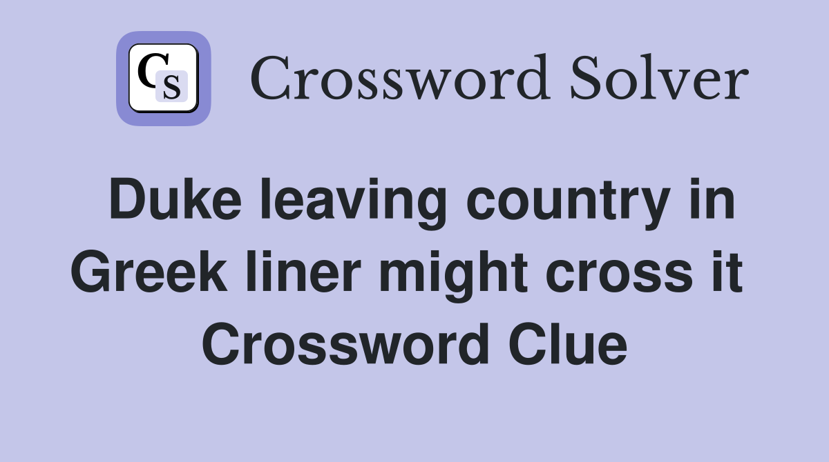 Duke leaving country in Greek liner might cross it  Crossword Clue
