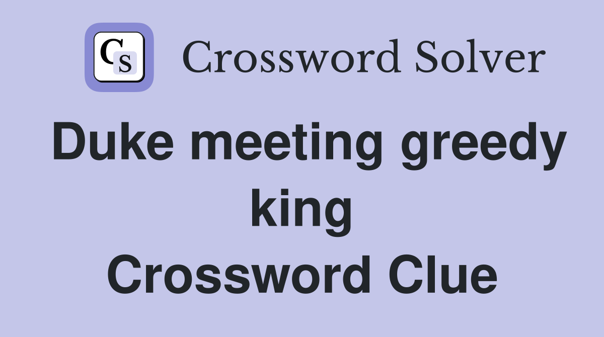 Duke meeting greedy king Crossword Clue