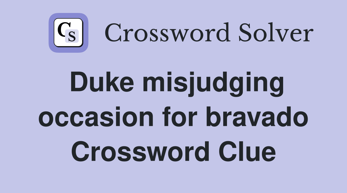 Duke misjudging occasion for bravado Crossword Clue