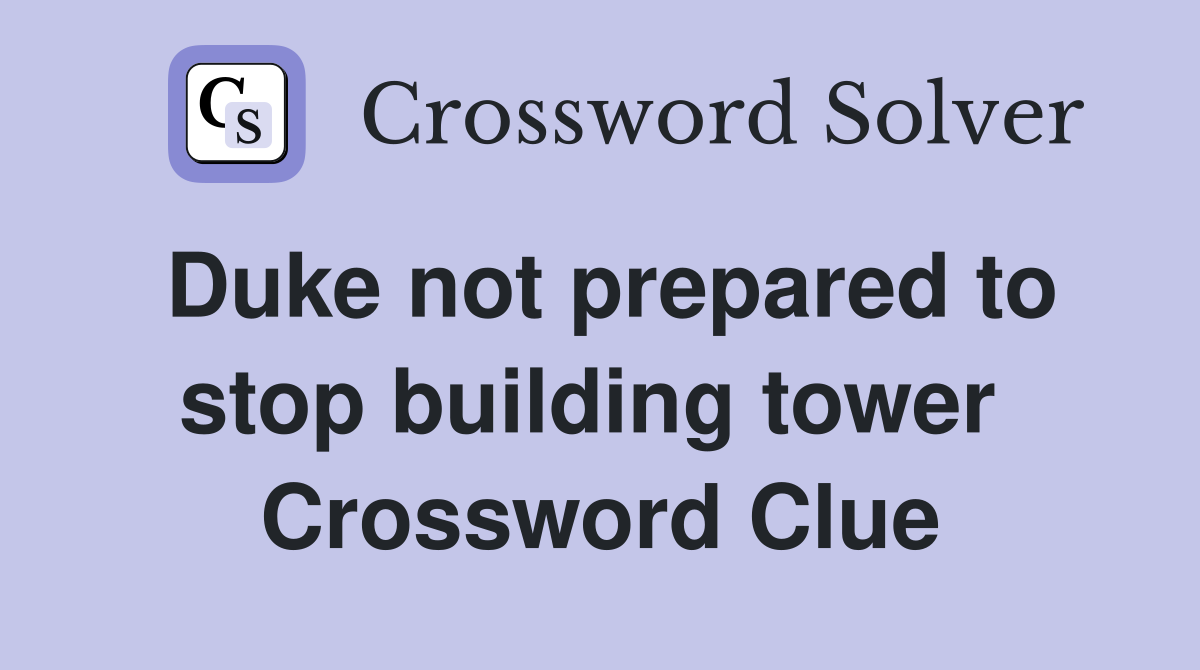 Duke not prepared to stop building tower  Crossword Clue