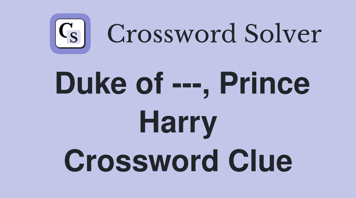 Duke of ---, Prince Harry Crossword Clue