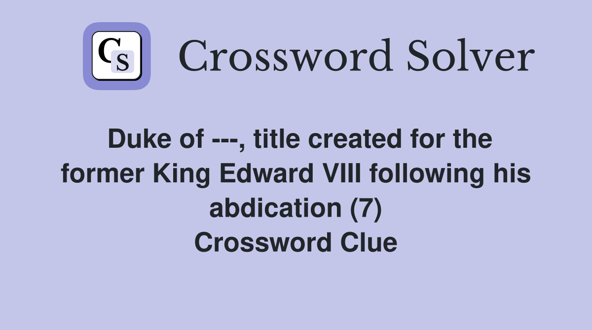 Duke of ---, title created for the former King Edward VIII following his abdication (7) Crossword Clue