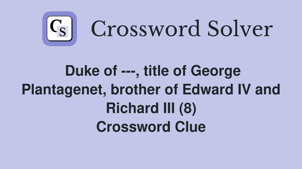 Duke of ---, title of George Plantagenet, brother of Edward IV and Richard III (8) Crossword Clue