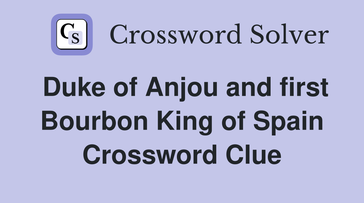 Duke of Anjou and first Bourbon King of Spain Crossword Clue