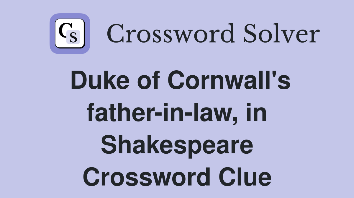 Duke of Cornwall's father-in-law, in Shakespeare Crossword Clue