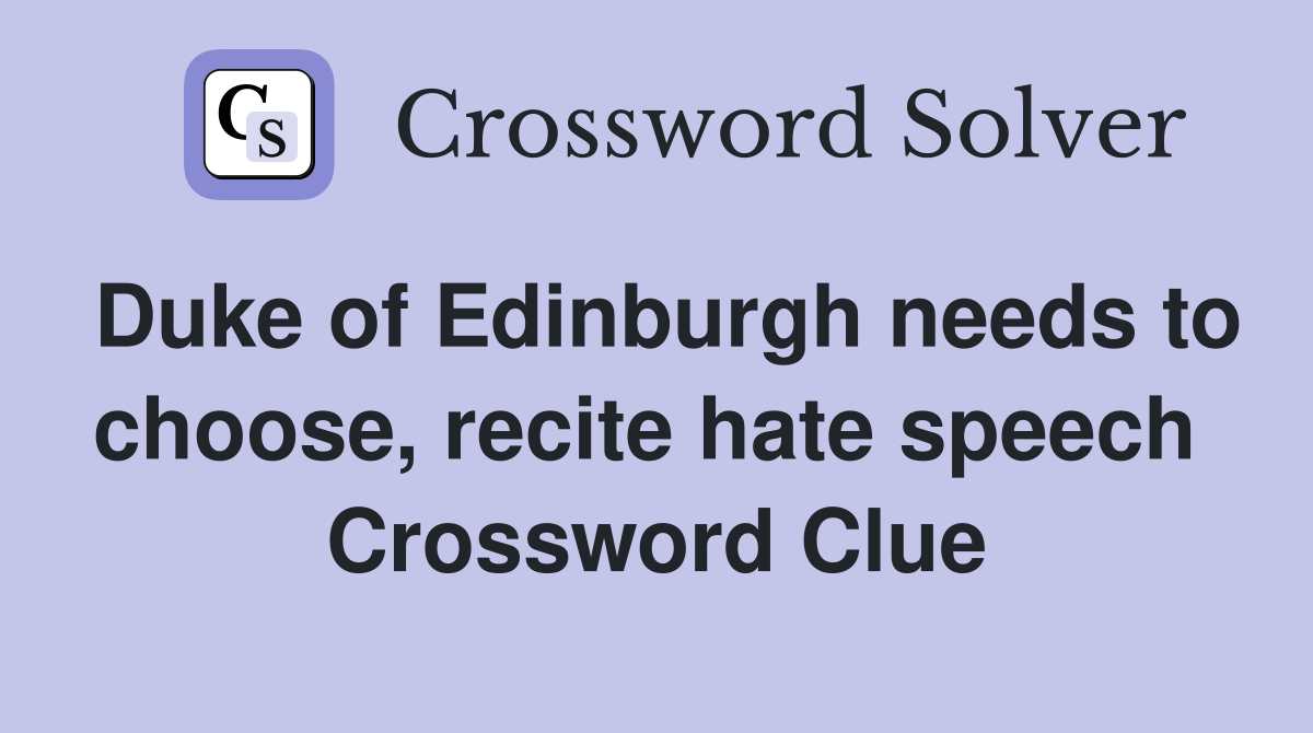Duke of Edinburgh needs to choose, recite hate speech  Crossword Clue