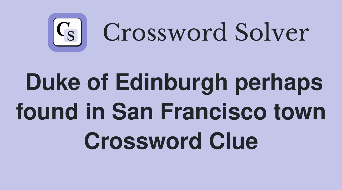 Duke of Edinburgh perhaps found in San Francisco town Crossword Clue