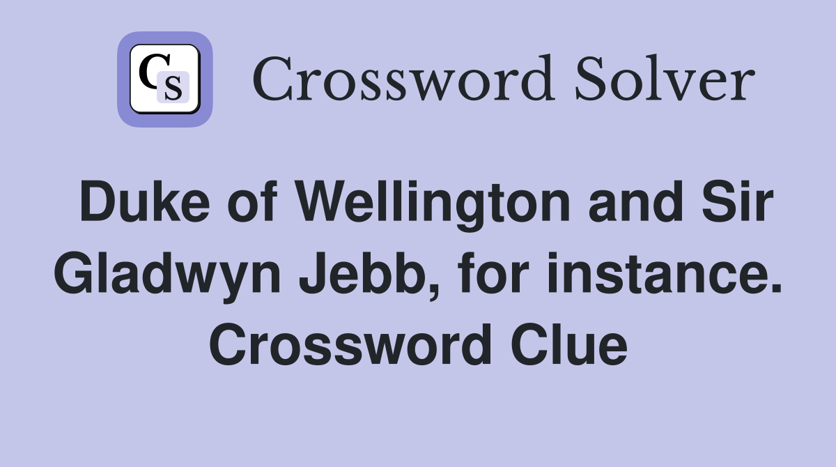 Duke of Wellington and Sir Gladwyn Jebb, for instance. Crossword Clue