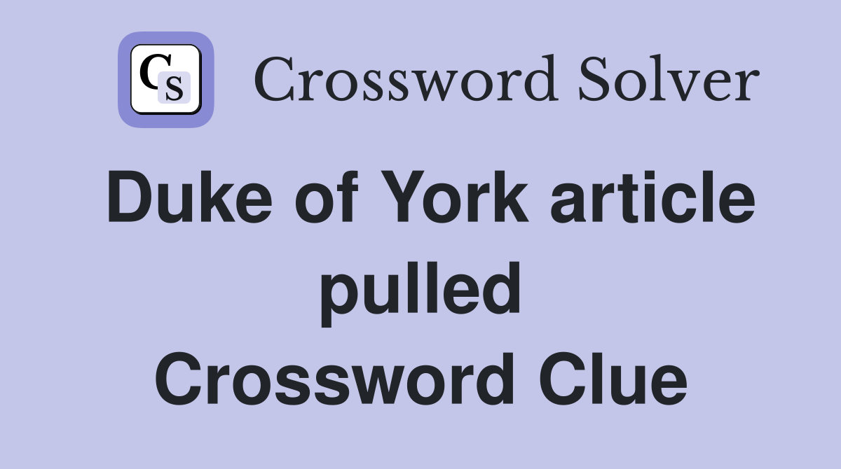 Duke of York article pulled Crossword Clue
