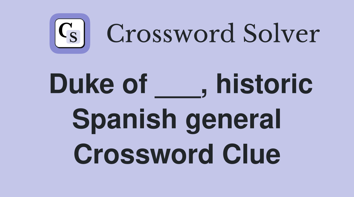 Duke of ___, historic Spanish general Crossword Clue