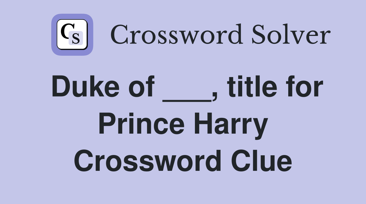 Duke of ___, title for Prince Harry Crossword Clue