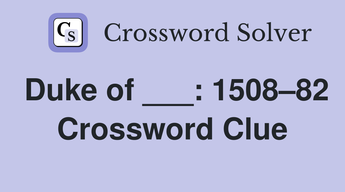 Duke of ___: 1508–82 Crossword Clue