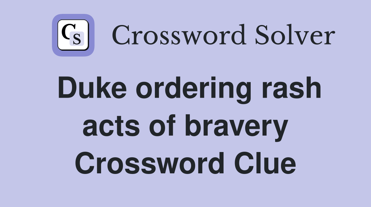 Duke ordering rash acts of bravery Crossword Clue