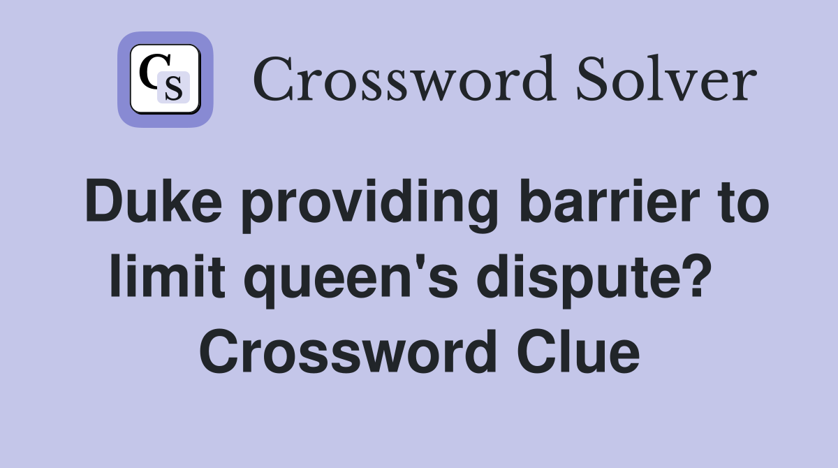 Duke providing barrier to limit queen's dispute?  Crossword Clue