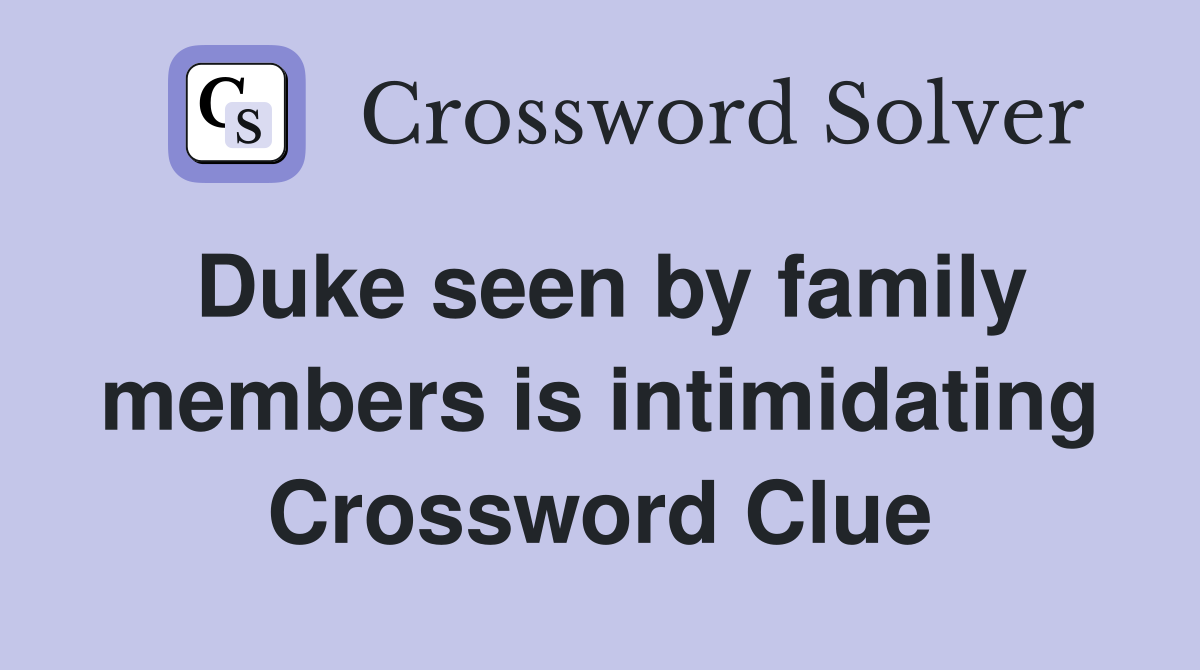 Duke seen by family members is intimidating Crossword Clue