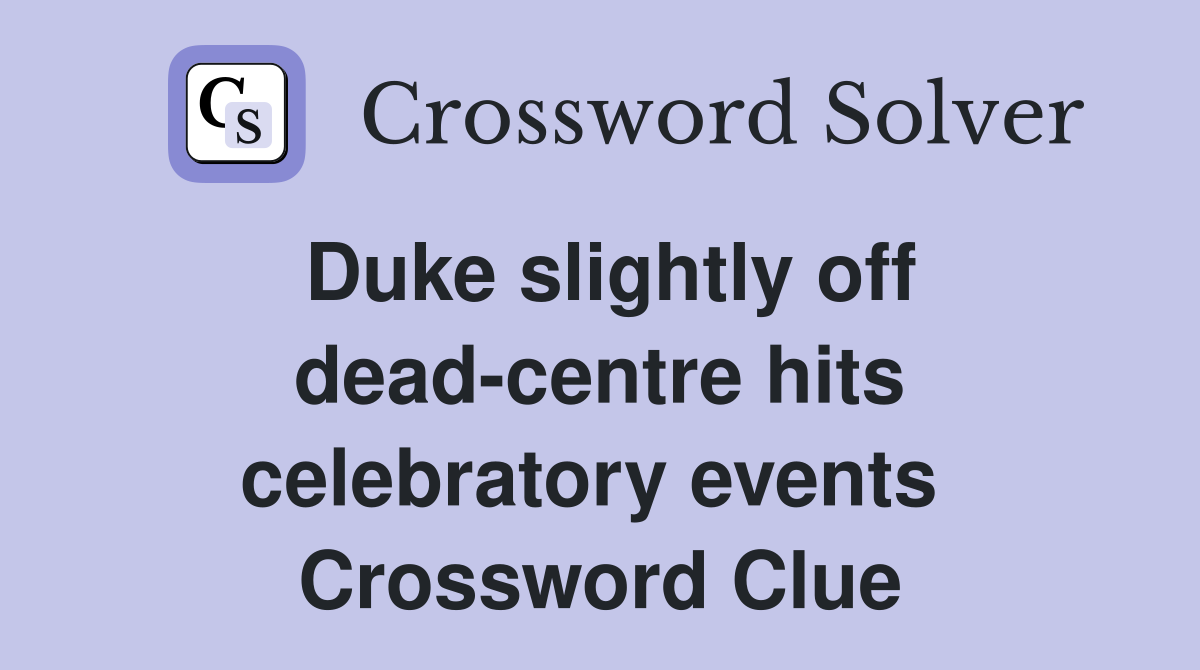Duke slightly off dead-centre hits celebratory events  Crossword Clue