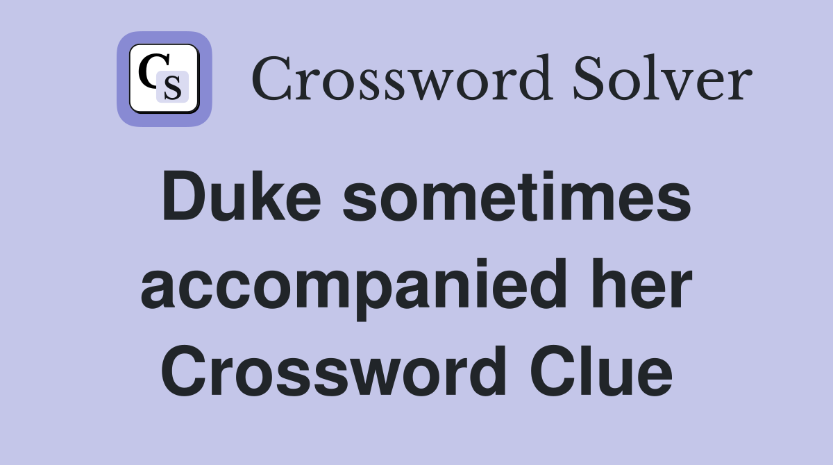 Duke sometimes accompanied her Crossword Clue