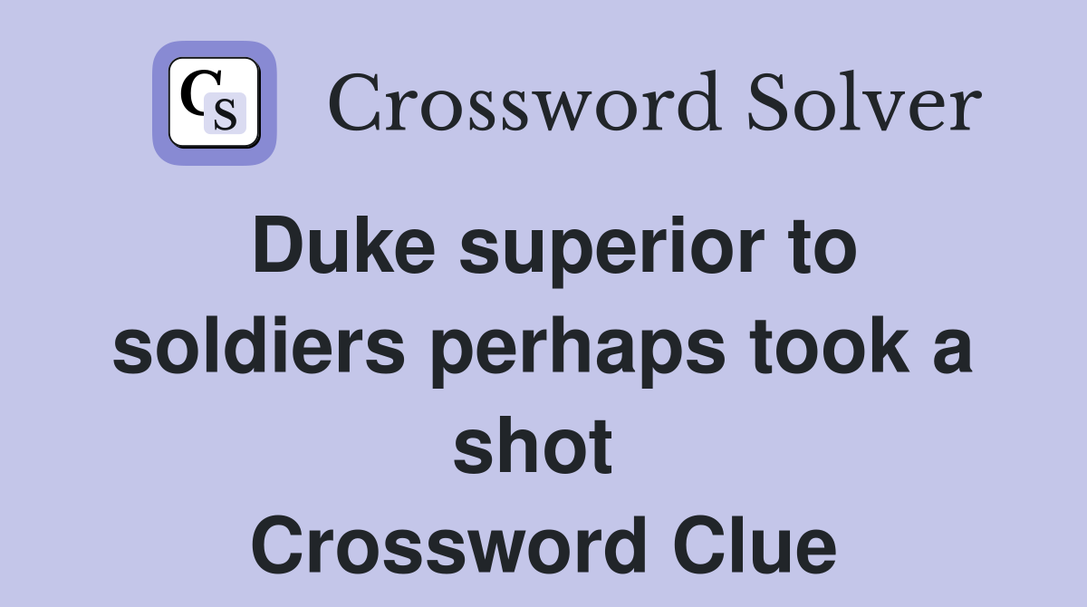 Duke superior to soldiers perhaps took a shot  Crossword Clue