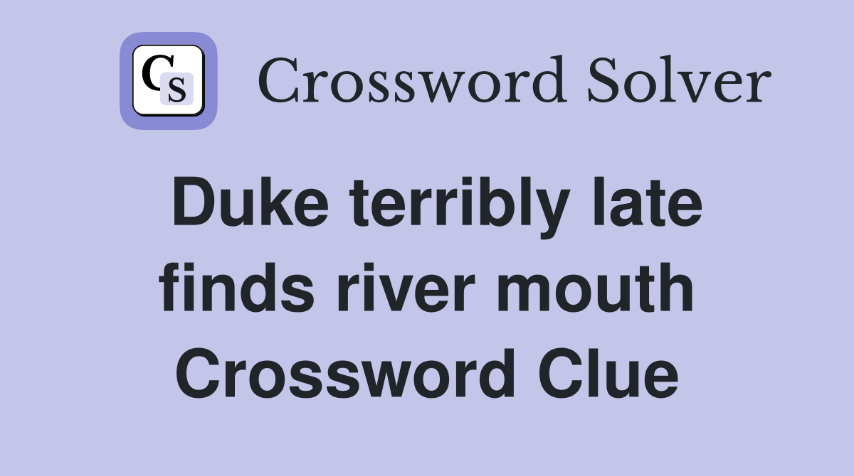 Duke terribly late finds river mouth Crossword Clue