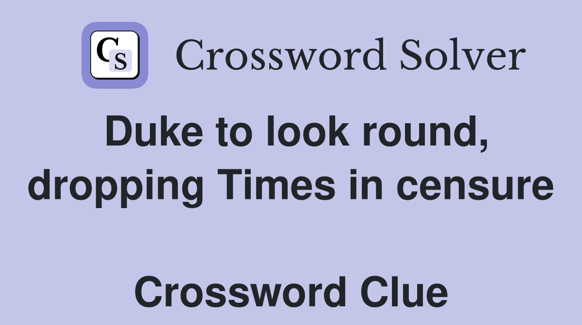 Duke to look round, dropping Times in censure  Crossword Clue
