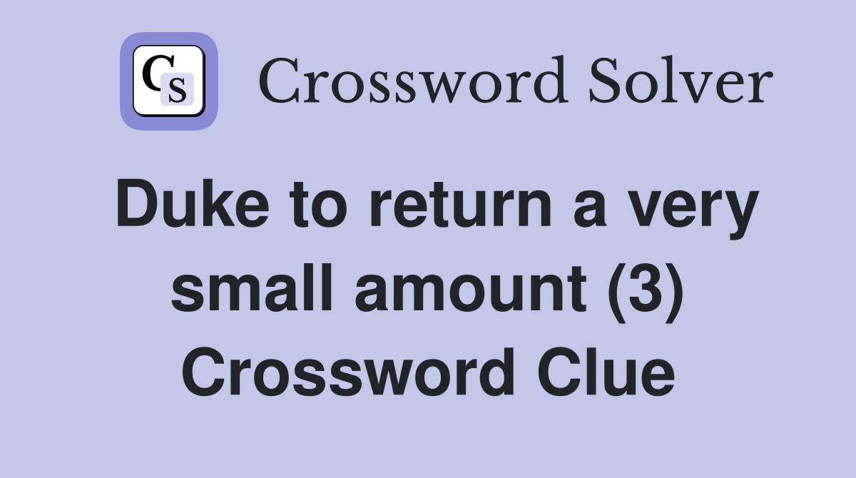 Duke to return a very small amount (3) Crossword Clue
