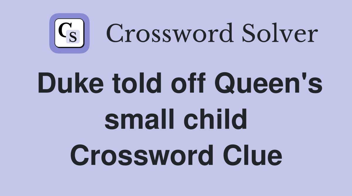 Duke told off Queen's small child Crossword Clue