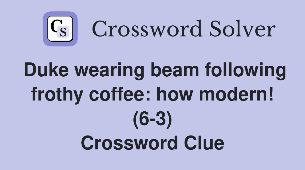 Duke wearing beam following frothy coffee: how modern! (6-3) Crossword Clue