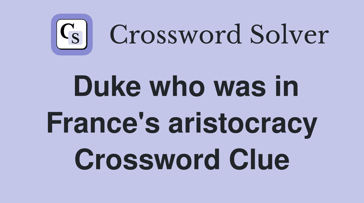 Duke who was in France's aristocracy Crossword Clue