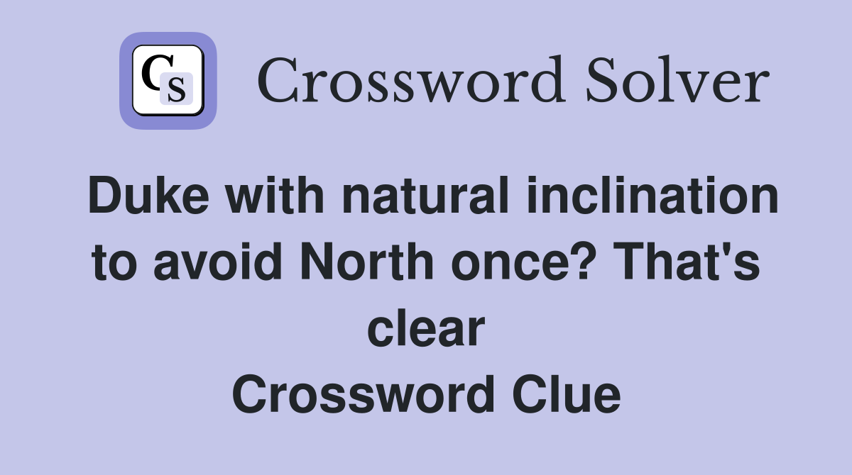 Duke with natural inclination to avoid North once? That's clear Crossword Clue