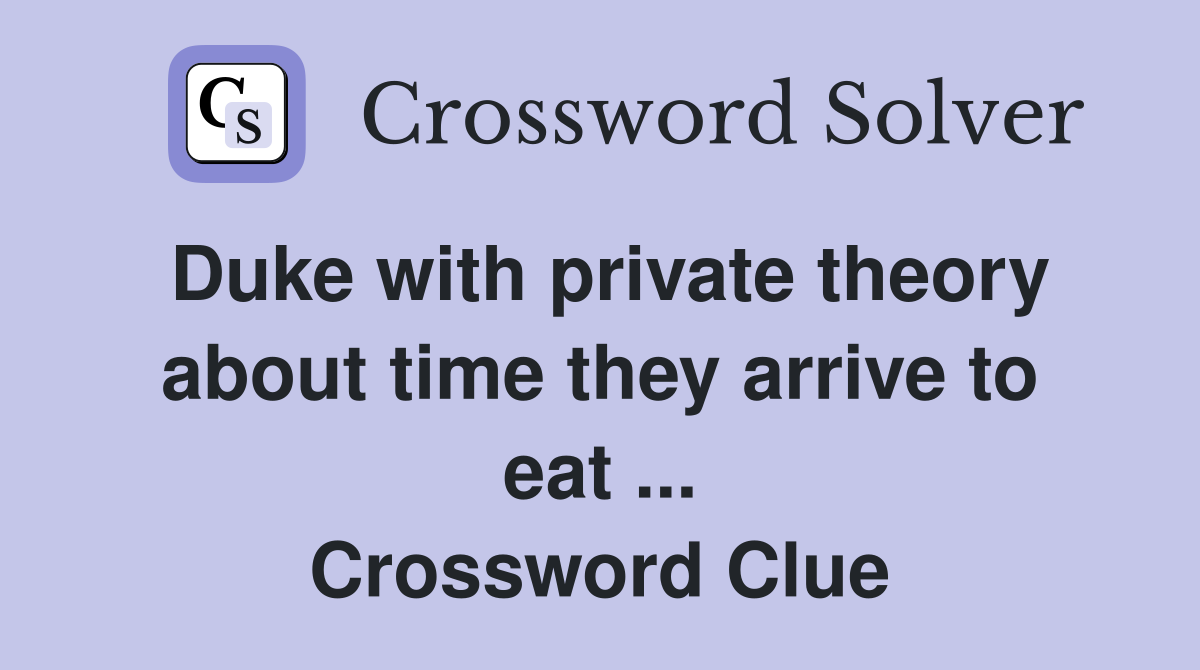 Duke with private theory about time they arrive to eat ... Crossword Clue